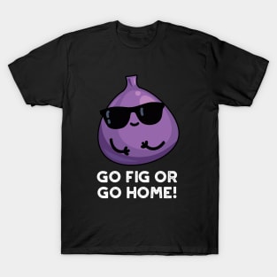 Go Fig Or Go Home Cute Positive Fruit Pun T-Shirt